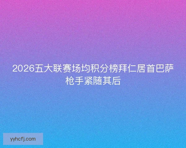 2026五大联赛场均积分榜拜仁居首巴萨枪手紧随其后
