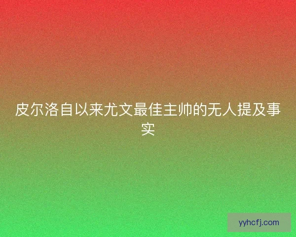 皮尔洛自以来尤文最佳主帅的无人提及事实