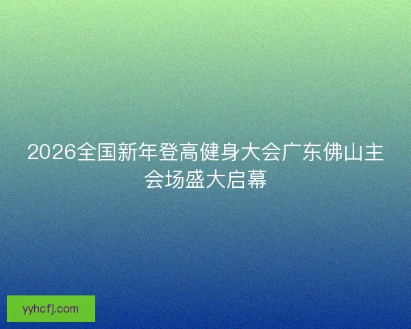 2026全国新年登高健身大会广东佛山主会场盛大启幕