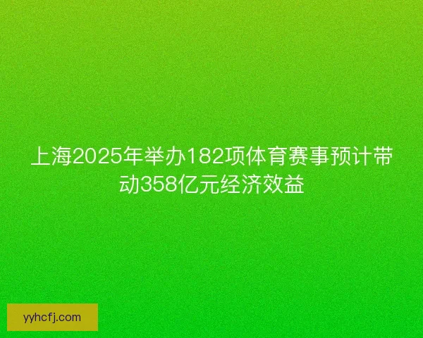 上海2025年举办182项体育赛事预计带动358亿元经济效益