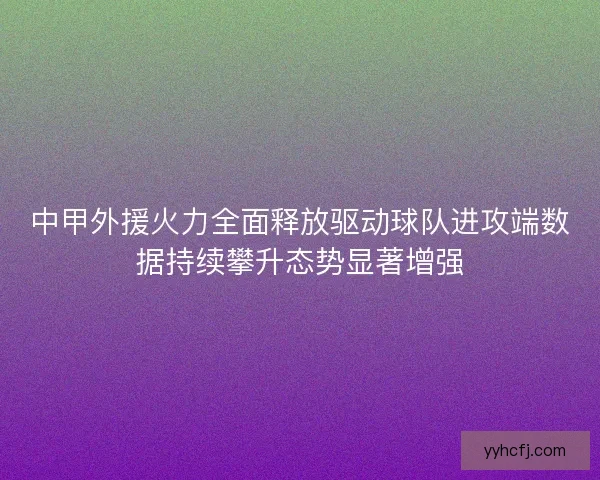 中甲外援火力全面释放驱动球队进攻端数据持续攀升态势显著增强