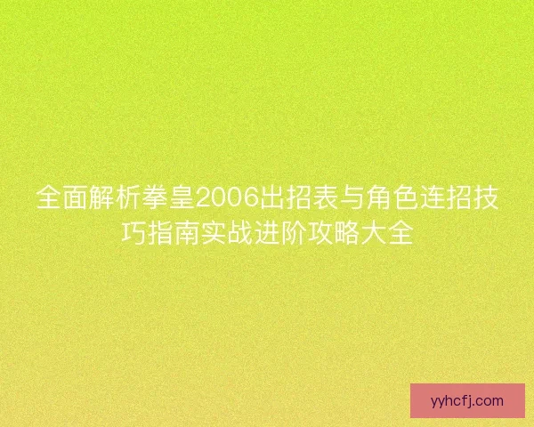 全面解析拳皇2006出招表与角色连招技巧指南实战进阶攻略大全