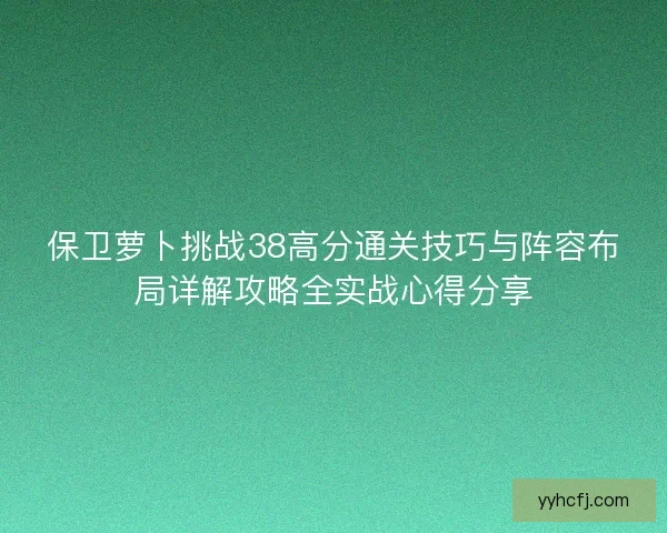 保卫萝卜挑战38高分通关技巧与阵容布局详解攻略全实战心得分享