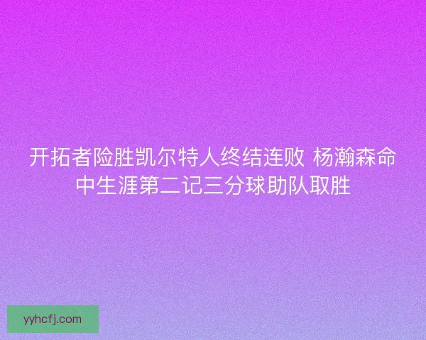 开拓者险胜凯尔特人终结连败 杨瀚森命中生涯第二记三分球助队取胜
