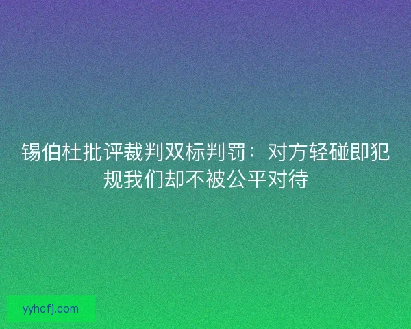 锡伯杜批评裁判双标判罚：对方轻碰即犯规我们却不被公平对待