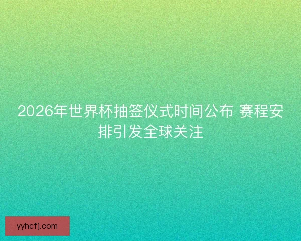 2026年世界杯抽签仪式时间公布 赛程安排引发全球关注