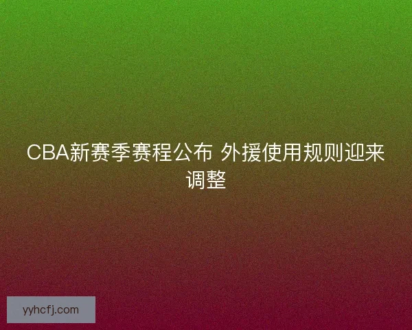 CBA新赛季赛程公布 外援使用规则迎来调整