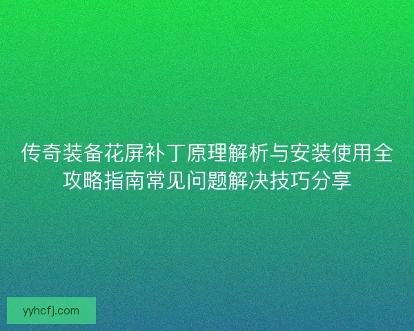 传奇装备花屏补丁原理解析与安装使用全攻略指南常见问题解决技巧分享 传奇装备花屏补丁原理解析与安装使用全攻略指南常见问题解决技巧分享