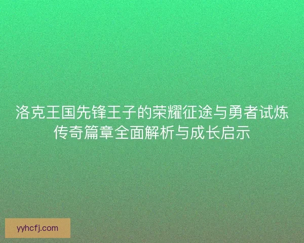 洛克王国先锋王子的荣耀征途与勇者试炼传奇篇章全面解析与成长启示