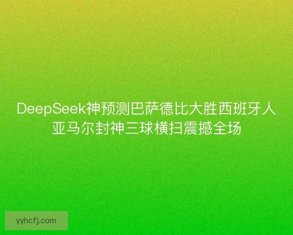 DeepSeek神预测巴萨德比大胜西班牙人亚马尔封神三球横扫震撼全场 DeepSeek神预测巴萨德比大胜西班牙人亚马尔封神三球横扫震撼全场
