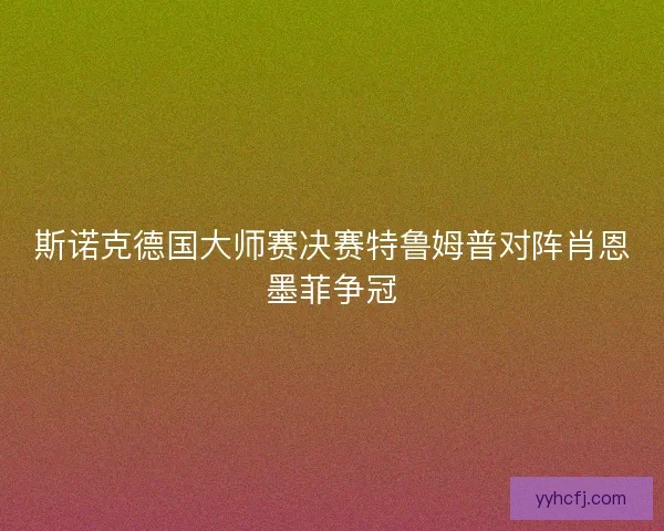 斯诺克德国大师赛决赛特鲁姆普对阵肖恩墨菲争冠