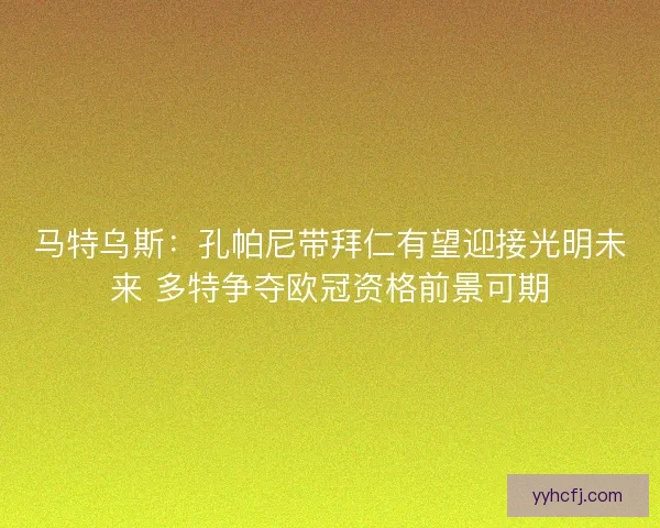 马特乌斯:孔帕尼带拜仁有望迎接光明未来 多特争夺欧冠资格前景可期 马特乌斯:孔帕尼带拜仁有望迎接光明未来 多特争夺欧冠资格前景可期
