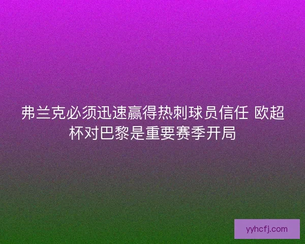 弗兰克必须迅速赢得热刺球员信任 欧超杯对巴黎是重要赛季开局 弗兰克必须迅速赢得热刺球员信任 欧超杯对巴黎是重要赛季开局